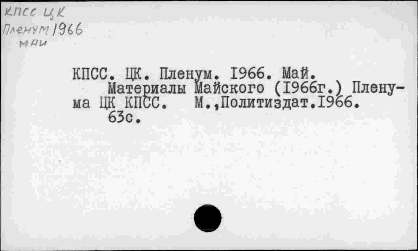 ﻿Пл-енум/9^6
КПСС. ЦК. Пленум. 1966. Май.
Материалы майского (1966г.) Пленума ЦК КПСС.	М.,Политиздат.1966.
63с.